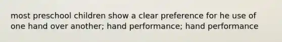 most preschool children show a clear preference for he use of one hand over another; hand performance; hand performance