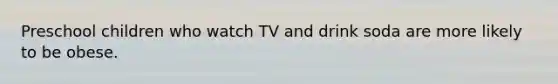 Preschool children who watch TV and drink soda are more likely to be obese.