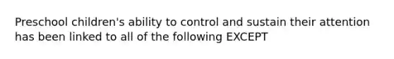 Preschool children's ability to control and sustain their attention has been linked to all of the following EXCEPT