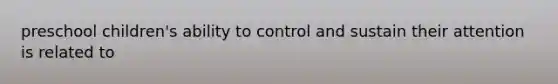preschool children's ability to control and sustain their attention is related to