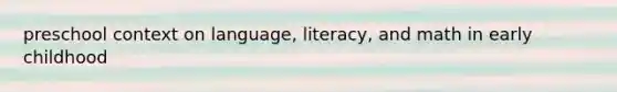 preschool context on language, literacy, and math in early childhood