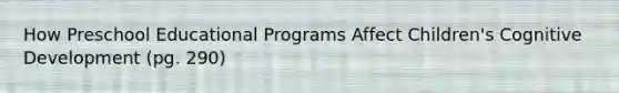 How Preschool Educational Programs Affect Children's Cognitive Development (pg. 290)