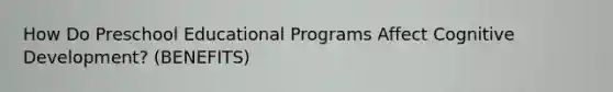 How Do Preschool Educational Programs Affect Cognitive Development? (BENEFITS)