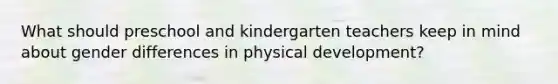 What should preschool and kindergarten teachers keep in mind about gender differences in physical development?