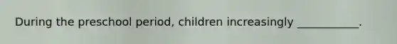 During the preschool period, children increasingly ___________.