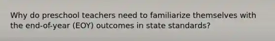 Why do preschool teachers need to familiarize themselves with the end-of-year (EOY) outcomes in state standards?