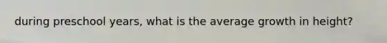 during preschool years, what is the average growth in height?
