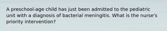 A preschool-age child has just been admitted to the pediatric unit with a diagnosis of bacterial meningitis. What is the nurse's priority intervention?