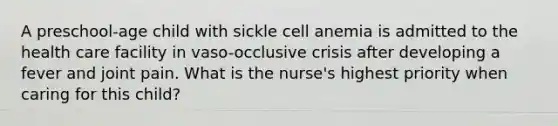 A preschool-age child with sickle cell anemia is admitted to the health care facility in vaso-occlusive crisis after developing a fever and joint pain. What is the nurse's highest priority when caring for this child?