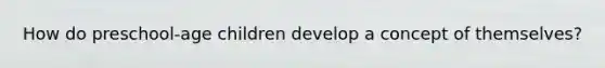 How do preschool-age children develop a concept of themselves?