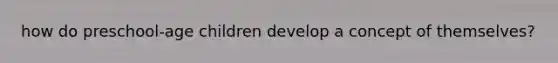 how do preschool-age children develop a concept of themselves?
