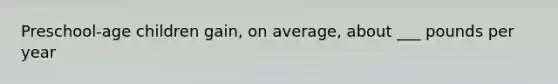 Preschool-age children gain, on average, about ___ pounds per year