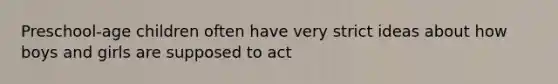 Preschool-age children often have very strict ideas about how boys and girls are supposed to act