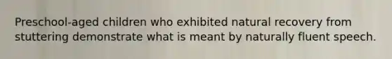 Preschool-aged children who exhibited natural recovery from stuttering demonstrate what is meant by naturally fluent speech.