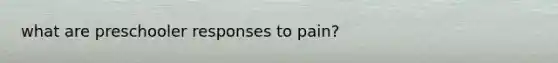 what are preschooler responses to pain?