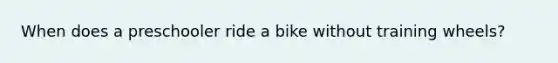 When does a preschooler ride a bike without training wheels?