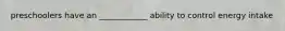 preschoolers have an ____________ ability to control energy intake