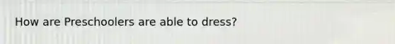 How are Preschoolers are able to dress?