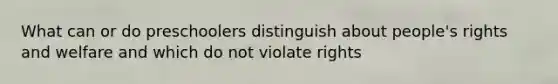 What can or do preschoolers distinguish about people's rights and welfare and which do not violate rights