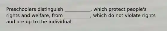 Preschoolers distinguish ___________, which protect people's rights and welfare, from ___________, which do not violate rights and are up to the individual.