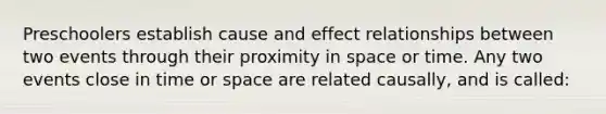 Preschoolers establish cause and effect relationships between two events through their proximity in space or time. Any two events close in time or space are related causally, and is called: