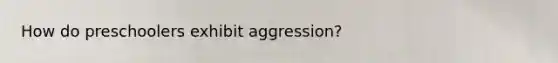 How do preschoolers exhibit aggression?