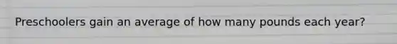 Preschoolers gain an average of how many pounds each year?