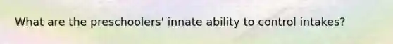 What are the preschoolers' innate ability to control intakes?