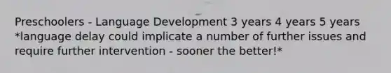 Preschoolers - Language Development 3 years 4 years 5 years *language delay could implicate a number of further issues and require further intervention - sooner the better!*