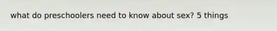 what do preschoolers need to know about sex? 5 things