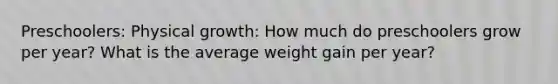 Preschoolers: Physical growth: How much do preschoolers grow per year? What is the average weight gain per year?