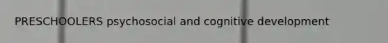 PRESCHOOLERS psychosocial and cognitive development