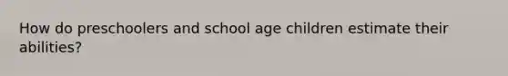 How do preschoolers and school age children estimate their abilities?