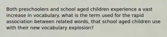 Both preschoolers and school aged children experience a vast increase in vocabulary. what is the term used for the rapid association between related words, that school aged children use with their new vocabulary explosion?