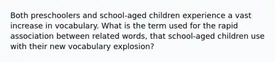 Both preschoolers and school-aged children experience a vast increase in vocabulary. What is the term used for the rapid association between related words, that school-aged children use with their new vocabulary explosion?