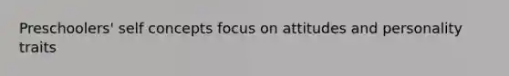 Preschoolers' self concepts focus on attitudes and personality traits