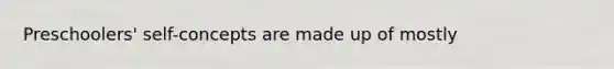 Preschoolers' self-concepts are made up of mostly