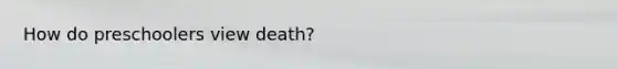 How do preschoolers view death?