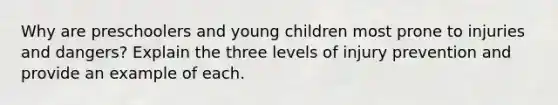 Why are preschoolers and young children most prone to injuries and dangers? Explain the three levels of injury prevention and provide an example of each.