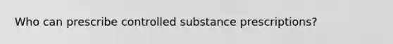 Who can prescribe controlled substance prescriptions?