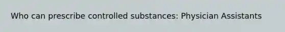 Who can prescribe controlled substances: Physician Assistants