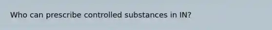 Who can prescribe controlled substances in IN?