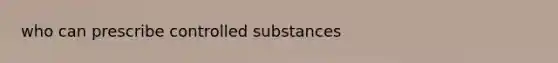 who can prescribe controlled substances