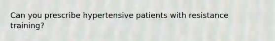 Can you prescribe hypertensive patients with resistance training?