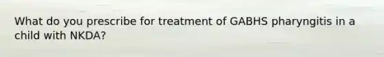 What do you prescribe for treatment of GABHS pharyngitis in a child with NKDA?