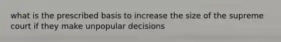 what is the prescribed basis to increase the size of the supreme court if they make unpopular decisions