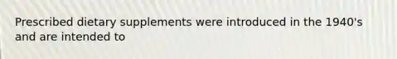 Prescribed dietary supplements were introduced in the 1940's and are intended to