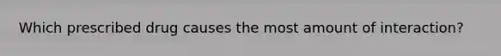 Which prescribed drug causes the most amount of interaction?