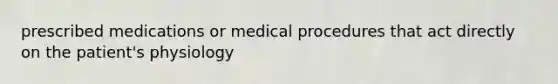 prescribed medications or medical procedures that act directly on the patient's physiology