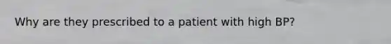 Why are they prescribed to a patient with high BP?